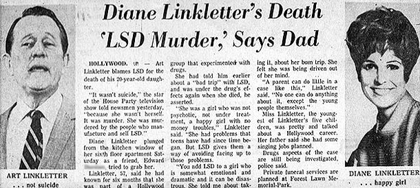 October 1969: Associated Press news story reported shortly after the suicide death of Diane Linkletter, the 20-year old daughter of TV personality Art Linkletter, who maintained at this reporting, that LSD was the culprit in her death.