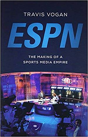 Travis Vogan's 2015 book, "ESPN: The Making of a Sports Media Empire," University of Illinois, 256pp. Click for copy.