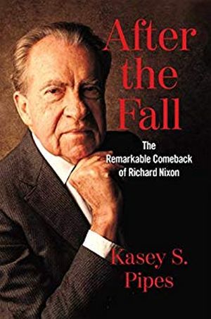 Kasey Pipes' 2019 book, "After The Fall: The Remarkable Comeback of Richard Nixon," Simon & Schuster, 256pp.