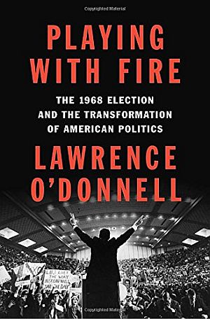 Lawrence O’Donnell’s 2017 book on the 1968 election, “Playing With Fire.”
