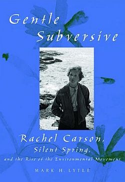 Mark H. Lytle, “Gentle Subversive: Rachel Carson, Silent Spring, and the Rise of the Environmental Movement,” 2007. Click for book.