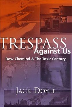 Jack Doyle's 2004 book, “Trespass Against Us: Dow Chemical & The Toxic Century,” Common Courage Press. Click for book.