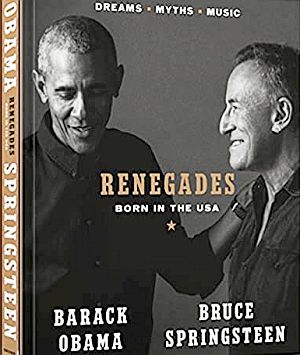 2021 book by Barack Obama and Bruce Springsteen, “Renegades: Born in the USA,” Crown Books, 326pp. “Two longtime friends share an intimate and urgent conversation about life, music, and their enduring love of America...featuring more than 350 photographs, exclusive bonus content, and never-before-seen archival material.” Click for copy.