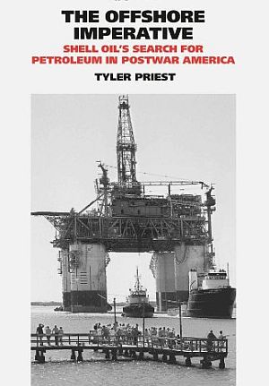 Tyler Priest’s 2007 book, “The Offshore Imperative: Shell Oil's Search for Petroleum in Postwar America.”