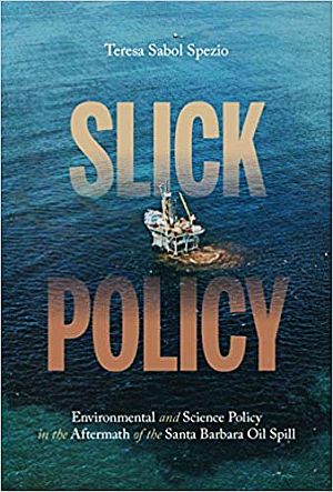 Teresa Spezio’s 2018 book, “Slick Policy: Environmental and Science Policy in the Aftermath of the Santa Barbara Oil Spill,” University of Pittsburgh Press, 248pp. Click for copy.