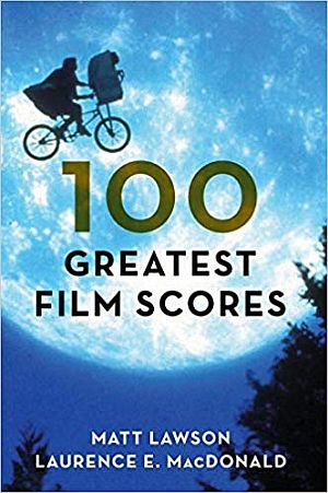 Matt Lawson & Laurence MacDonald’s 2018 book, “100 Greatest Film Scores,” Rowman & Littlefield Publishers, 336pp. Click for copy.